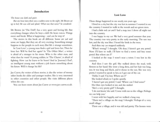 lntrciluction
Tltc hortsc
u,asdark autl quiet.
Brnouclrcurlafer,thereu'asa suddctn,,tistin thcuight.Mr Browtlsdt
ry iu fud, Hc u'ascoltlantl Oaitl.'Wnt tpastlnt noise?'|rctvondered.
Mr lJrown (in 'The Doll') has a very quict and boring life. But
everything changeswhen he buys a doll. He hearsvoices.Things
rrrovcand brc.rk-Whar is h.rppeuing-.rnd can he sropit?
The stories in this book are all dillerent. Some are sad and
some are happy.But they are all very exciting. Sonrething strange
happens to the people in each story,But life 1sstrangesometimes.
ln'Lost Love',a young n.tanfinds a girl and lovesher.Then he
losesher. Will he find hel again?In'The Other Man', a writer
is afi'aid of a strangel in his room. Who is the other man, and
what does he want? A young soldier, in 'The Charm', is afraid of
fighting. How can he learn to be bnve? And in Journey's End',
an intelligent young rnan without a job learns something about
his future. Will it change his life?
Jan Carcw, the writer of these stories,is also the writer of twenty
other books for older and younger readers.She is very interested
in other countries and other people. She visits ditTerent places
when shecan.
You can learn nrore aboutJan Carew at wwwjan carew.co.uk.
IV
Lost Love
These things happened to lrre nearly ten yearsago-
I lived in a ciry but thc city washot in summer. I wanted to see
the country. I wanted to walk in the woods and seegreen trees-
I had a little red car and I had a map, too. I drove all night out
into the country.
I was happy in my car. We had a very good sunlnler that year.
The country was very pretty in the early morning. The sun was
hot, and the sky was blue. I heard the birds in the trees.
And then n.rycar stopped suddenly.
'What's wrong?' I thought.'Oh dear, I haven't got any petrol.
Now l'11 have to walk. I'll have to find a town and buy some
petrol.But where an I?'
I looked at the map. I wasn't near a town- I was lost in the
country-
And then I saw the girl. She walked down the road, with
Ilowers in her hand. She wore a long dress,and her hair was long,
too. It was long and black, and it shone in the sun. She was very
pretty. I wanted to speakto her, so I got out ofthe car.
'Hello,'I said.'I'm lost.Where arn l?'
She looked afraid,so I spoke quietly.
'I havent got any petrol,'I said.'Wherecan I find some?'
Her blue eyeslooked at me, and she smiled.
'She'sa very pretty girl!'l thought.
'l do not know,'she said.'Come with l.rreto the village. Perhaps
we can help you.'
I went with her happily, and we walked a long way.
'There isn't a village on the map,'I thought. 'Perhapsit's a very
small village.'
There riuas
a village, and it was old and pretry The houseswere
 