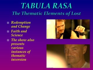 TABULA RASAThe Thematic Elements of LostRedemption and ChangeFaith and ScienceThe show also presents various instances of thematic  inversion