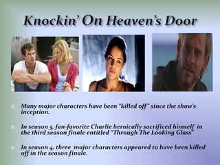 Knockin’ On Heaven’s DoorMany major characters have been “killed off” since the show’s inception.In season 3, fan-favorite Charlie heroically sacrificed himself  in the third season finale entitled “Through The Looking Glass”In season 4, three  major characters appeared to have been killed off in the season finale.