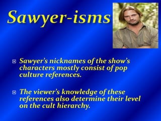 SAWYER-ISMSLocke  “Colonel Kurtz” (Apocalypse Now)Ben “Gizmo” (Gremlins)Kate “Sheena” (Sheena: Queen of the Jungle)Jin “Mr. Miyagi” (The Karate Kid)Jack “Hoss” (Bonanza)Ana-Lucia “Hot-Lips” (M*A*S*H)Hurley “Stay-Puff” (Ghostbusters)Walt “Tatoo” (Fantasy Island)
