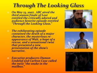 GOTCHA!In TV Guide, Lindelof and Cuse explain:    “We’re calling it ‘The Snake in the Mailbox.’ We were just joking about how scary, that would be if you came home and you stuck your hand in the mailbox and there was a snake in there. So we thought, ‘Well, that’s actually a good metaphor for the surprise of our  Season 3?” 