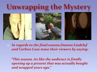 The Legacy of LOSTTime Magazine lists LOST as one of the greatest television shows of all time.In a way it's a misnomer to call Lost one of TV's best shows—it's a fine show on the level of character and writing, but what makes it a classic is that it's the finest interactive game ever to appear in your living room once a week. An elaborate fractal pattern of intersecting stories concerning plane survivors on a not-quite-deserted island, a secretive international organization and a monster made of smoke, Lost only begins with the 60 minutes you see on TV. Its mysteries, clues and literary-historical allusions demand research, repeat viewing, freeze-framing and endless online discussions. And in a medium where executives assume that viewers will flee anything that remotely challenges them, Lost proves that millions of people will support a difficult, intelligent, even frustrating story—as long as you blow the right kind of smoke at them. 