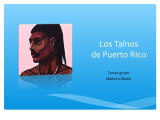Los Taínos
de Puerto Rico
Tercer grado
Maestra Álamo
 