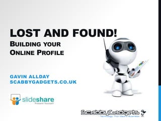 Lost and Found!Building yourOnline Profile Gavin AlldayScabbyGadgets.co.uk 