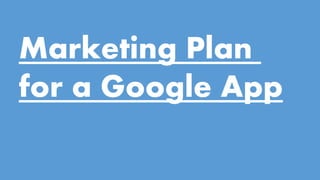 Marketing Plan
for a Google App
 