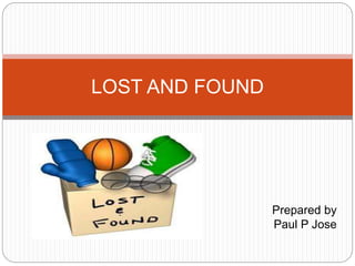 Prepared by
Paul P Jose
LOST AND FOUND
 
