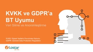 v
KVKK ve GDPR’a
BT Uyumu
Veri Silme ve Anonimleştirme
KVKK: Kişisel Verilerin Korunması Kanunu
GDPR: General Data Protection Regulation
 
