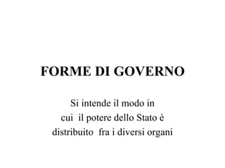 FORME DI GOVERNO

      Si intende il modo in
   cui il potere dello Stato è
 distribuito fra i diversi organi
 