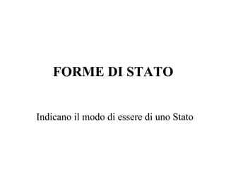 FORME DI STATO
Indicano il modo di essere di uno Stato
 