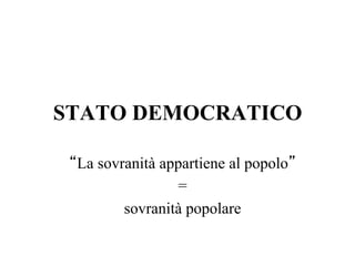 STATO DEMOCRATICO
“La sovranità appartiene al popolo”
=
sovranità popolare
 