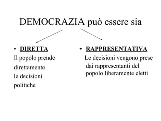 DEMOCRAZIA può essere sia
•  DIRETTA
Il popolo prende
direttamente
le decisioni
politiche
•  RAPPRESENTATIVA
Le decisioni vengono prese
dai rappresentanti del
popolo liberamente eletti
 
