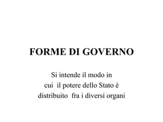 FORME DI GOVERNO
Si intende il modo in
cui il potere dello Stato è
distribuito fra i diversi organi
 