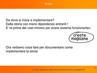 Lo stato dell'arte sulla documentazione dei progetti ICT
Inizio
Da dove si inizia a implementare?
Dalla storia con meno dipendenze entranti !
E’ la prima del «set minimo per avere sistema funzionante»
Ora vediamo cosa fare per documentare come
implementare la storia
112
 