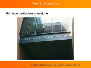 Lo stato dell'arte sulla documentazione dei progetti ICT
Fase di progettazione
14
Richiede particolare attenzione
 