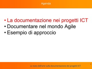 Lo stato dell'arte sulla documentazione dei progetti ICT
Agenda
• La documentazione nei progetti ICT
• Documentare nel mondo Agile
• Esempio di approccio
3
 