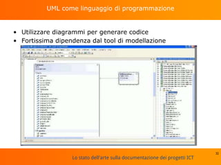 Lo stato dell'arte sulla documentazione dei progetti ICT
UML come linguaggio di programmazione
• Utilizzare diagrammi per generare codice
• Fortissima dipendenza dal tool di modellazione
32
 
