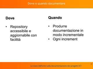 Lo stato dell'arte sulla documentazione dei progetti ICT
Dove e quando documentare
77
Dove
• Repository
accessibile e
aggiornabile con
facilità
Quando
• Produrre
documentazione in
modo incrementale
• Ogni increment
 