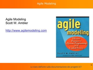 Lo stato dell'arte sulla documentazione dei progetti ICT
Agile Modeling
Agile Modeling
Scott W. Ambler
http://www.agilemodeling.com
78
 