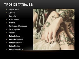 TIPOS DE TATUAJES:
• Biomecánico
• Célticos
• Con color
• Tradicionales
• Tribales
• Sombras y difuminados
• Estilo japonés
• Retratos
• Tattoo Cultural
• Tattoo Profesional
• Tattoo Cosmético
• Tattoo Médico
• Tattoo Traumático
 
