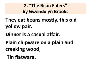 2. “The Bean Eaters”
by Gwendolyn Brooks
They eat beans mostly, this old
yellow pair.
Dinner is a casual affair.
Plain chipware on a plain and
creaking wood,
Tin flatware.
 