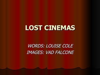 LOST CINEMAS WORDS: LOUISE COLE IMAGES: VAD FALCONE 