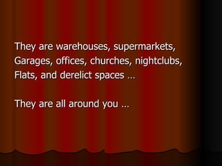 <ul><li>They are warehouses, supermarkets, </li></ul><ul><li>Garages, offices, churches, nightclubs, </li></ul><ul><li>Fla...