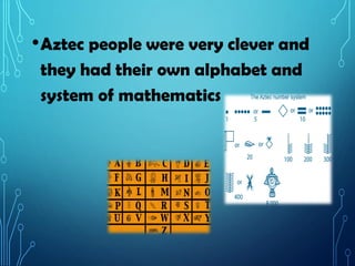•Aztec people were very clever and
they had their own alphabet and
system of mathematics
 