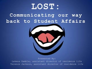LOST: Communicating our way back to Student Affairs Presented By:  Lakena Gamble, assistant director of residence life Terence Jackson, assistant director of residence life 