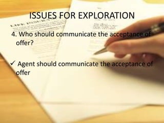 ISSUES FOR EXPLORATION
4. Who should communicate the acceptance of
 offer?

 Agent should communicate the acceptance of
 offer
 
