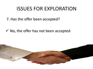 ISSUES FOR EXPLORATION
7. Has the offer been accepted?

 No, the offer has not been accepted
 