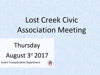 Austin Transportation Department
Lost Creek Civic
Association Meeting
Thursday
August 3rd
2017
 