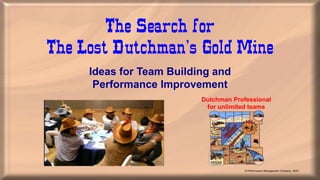 The Search for
The Lost Dutchman’s Gold Mine
Ideas for Team Building and
Performance Improvement
Dutchman Professional
for unlimited teams
© Performance Management Company, 2023
 