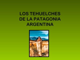 LOS TEHUELCHES
DE LA PATAGONIA
ARGENTINA
 