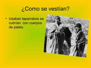 ¿Como se vestían?
• Usaban taparrabos se
cubrían con cuerpos
de pieles.