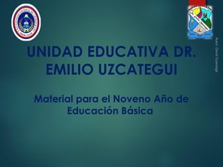 UNIDAD EDUCATIVA DR.
EMILIO UZCATEGUI
Material para el Noveno Año de
Educación Básica
 