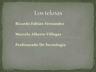 Ricardo Fabián Fernández

Marcelo Alberto Villegas

Profesorado De Tecnología
 