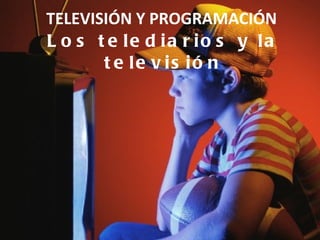 TELEVISIÓN Y PROGRAMACIÓN  Los telediarios y la televisión 