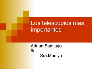 Los telescopios mas importantes Adrian Santiago 9cr Sra.Marilyn   