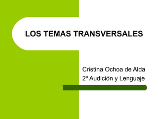 LOS TEMAS TRANSVERSALES Cristina Ochoa de Alda  2º Audición y Lenguaje 