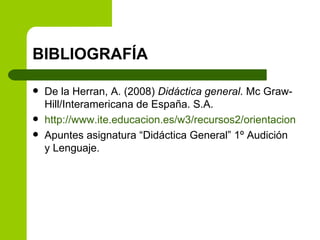 BIBLIOGRAFÍA De la Herran, A. (2008)  Didáctica general . Mc Graw-Hill/Interamericana de España. S.A. http://www.ite.educacion.es/w3/recursos2/orientacion/03accion/op05.htm Apuntes asignatura “Didáctica General” 1º Audición y Lenguaje. 