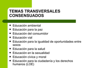 TEMAS TRANSVERSALES CONSENSUADOS <ul><li>Educación ambiental </li></ul><ul><li>Educación para la paz </li></ul><ul><li>Edu...