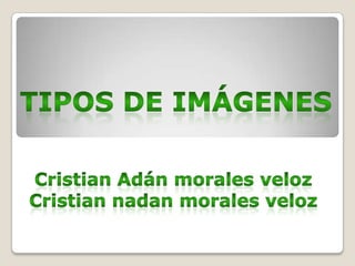 Tipos de imágenes Cristian Adán morales veloz Cristian nadan morales veloz 