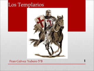 Los Templarios
Fran Gálvez Yubero 5ºB 1
 