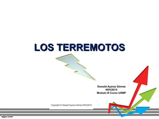 LLOOSS TTEERRRREEMMOOTTOOSS 
Copyright © Oswald Ayarza Gómez NOV2014 
Oswald Ayarza Gómez 
NOV2014 
Modulo III Curso USMP 
