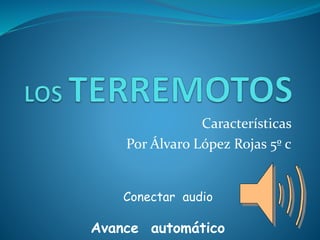 Características
Por Álvaro López Rojas 5º c
Conectar audio
Avance automático
 