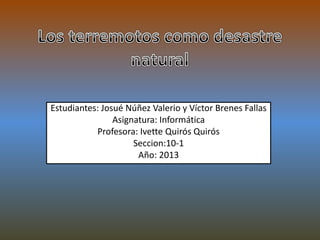 Estudiantes: Josué Núñez Valerio y Víctor Brenes Fallas
Asignatura: Informática
Profesora: Ivette Quirós Quirós
Seccion:10-1
Año: 2013

 