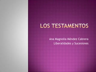 Los Testamentos	 Ana Magnolia Méndez Cabrera Liberalidades y Sucesiones 