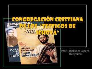 Congregación cristiana
  de los “Testigos de
       Jehová”


               Prof.: Dicksom Lucero
                      Huayanca
 