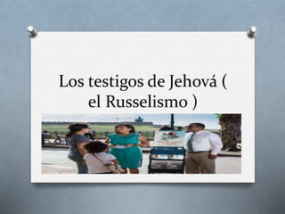 Los testigos de Jehová (
el Russelismo )
 