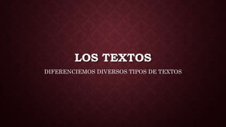 LOS TEXTOS
DIFERENCIEMOS DIVERSOS TIPOS DE TEXTOS
 